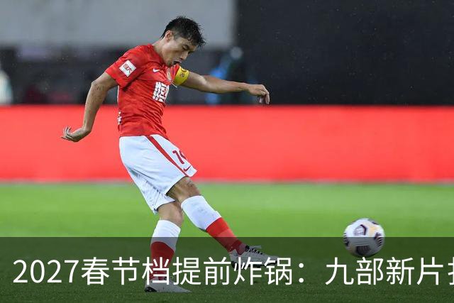 2027春节档提前炸锅：九部新片扎堆，为何所有人还在等《封神3》