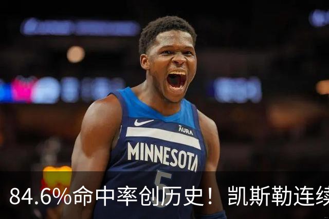 84.6%命中率创历史！凯斯勒连续两场封神，湖人捡到全明星内线？
