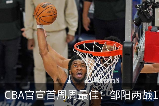 CBA官宣首周周最佳：邹阳两战15抢断当选 库珀率辽宁4胜0负