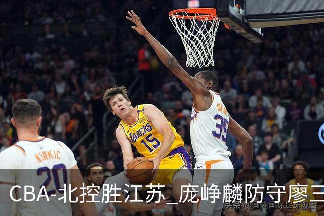 CBA-北控胜江苏 庞峥麟防守廖三宁
