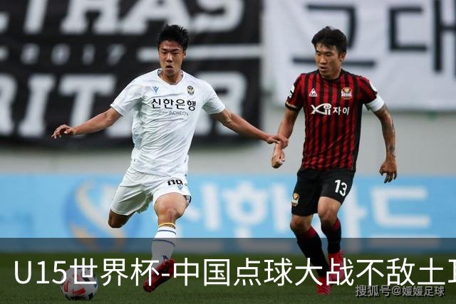 U15世界杯-中国点球大战不敌土耳其，排名赛事第50名+第2级别第18