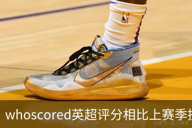 whoscored英超评分相比上赛季提升榜：伊萨克压萨维奥居首